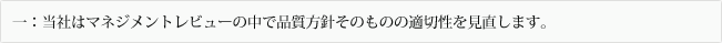 一：当社はマネジメントレビューの中で品質方針そのものの適切性を見直します。